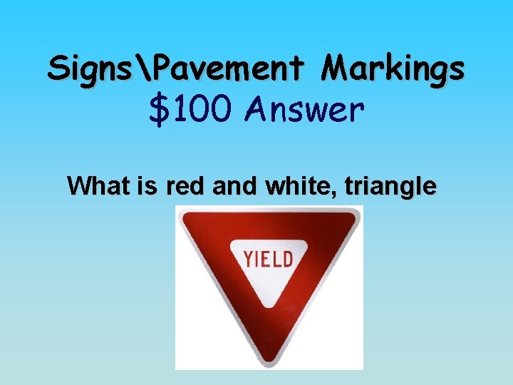 SignsPavement Markings $100 Answer What is red and white, triangle 