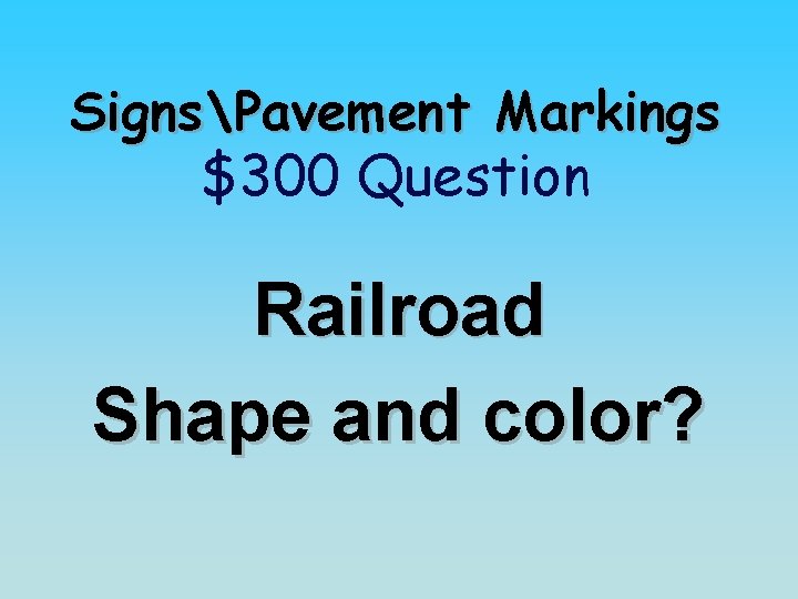 SignsPavement Markings $300 Question Railroad Shape and color? 