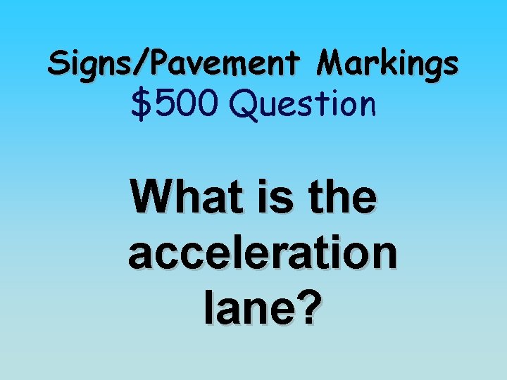 Signs/Pavement Markings $500 Question What is the acceleration lane? 