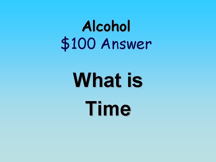 Alcohol $100 Answer What is Time 
