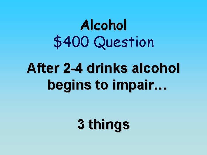 Alcohol $400 Question After 2 -4 drinks alcohol begins to impair… 3 things 