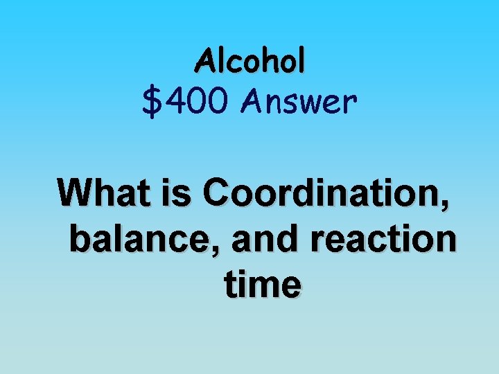Alcohol $400 Answer What is Coordination, balance, and reaction time 