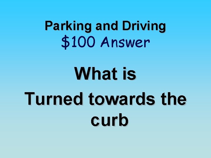 Parking and Driving $100 Answer What is Turned towards the curb 