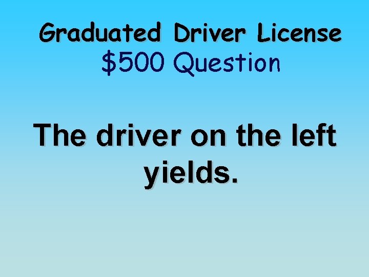 Graduated Driver License $500 Question The driver on the left yields. 