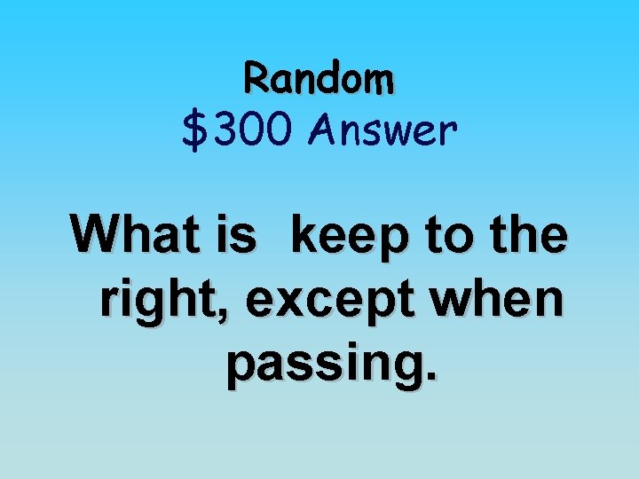 Random $300 Answer What is keep to the right, except when passing. 
