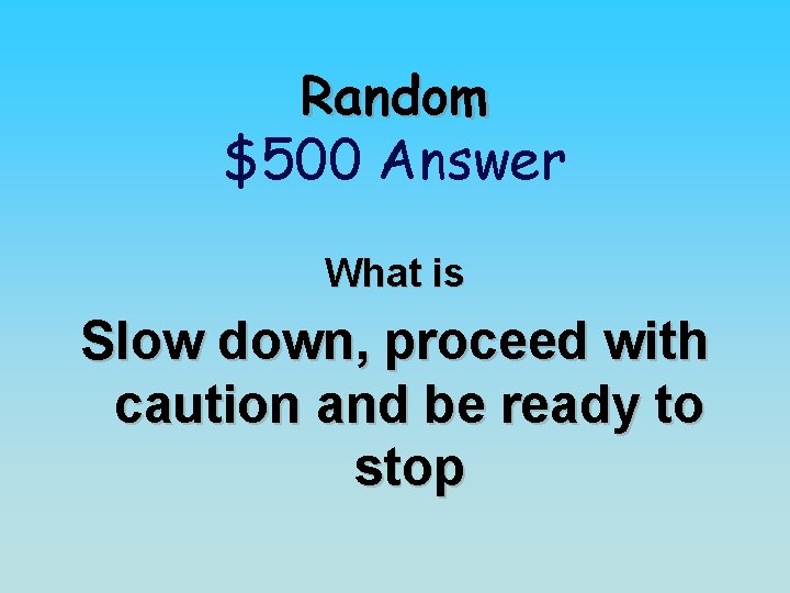 Random $500 Answer What is Slow down, proceed with caution and be ready to