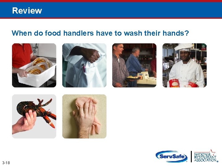 Review When do food handlers have to wash their hands? 3 -18 