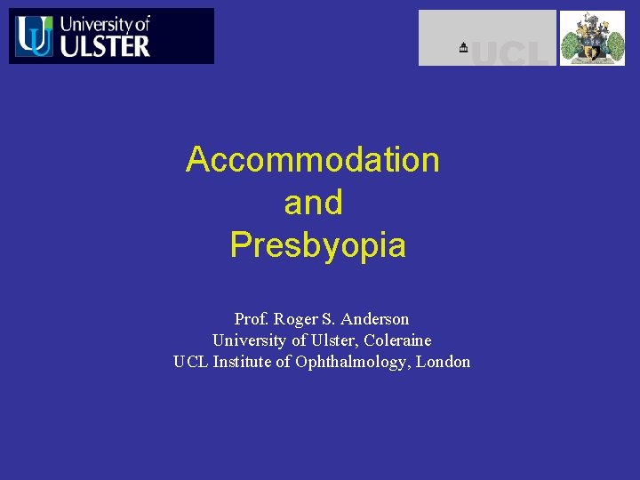 Accommodation and Presbyopia Prof. Roger S. Anderson University of Ulster, Coleraine UCL Institute of