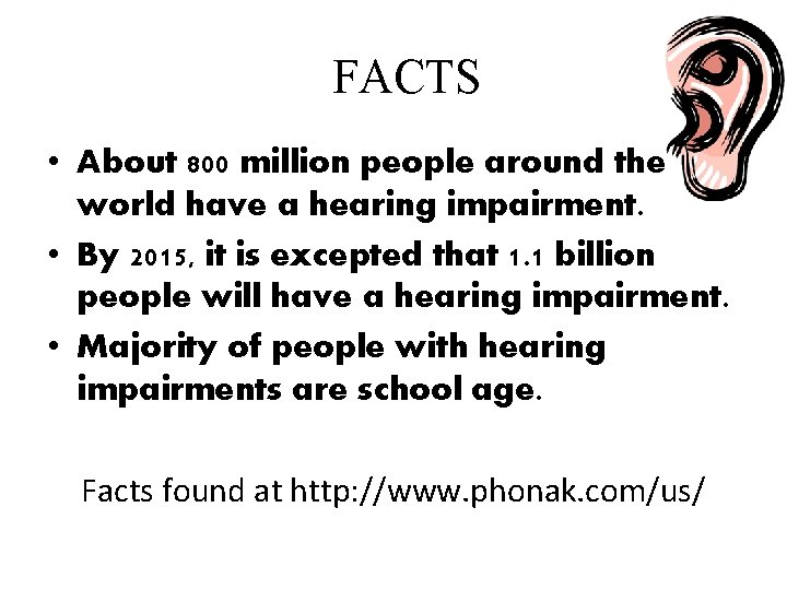 FACTS • About 800 million people around the world have a hearing impairment. • FACTS • About 800 million people around the world have a hearing impairment. •