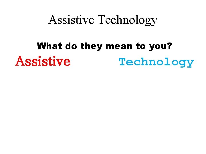 Assistive Technology What do they mean to you? Assistive Technology Assistive Technology What do they mean to you? Assistive Technology