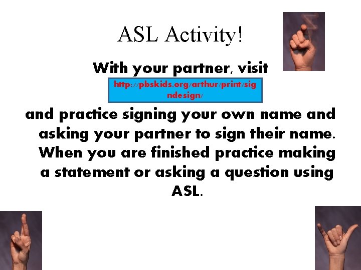 ASL Activity! With your partner, visit http: //pbskids. org/arthur/print/sig ndesign/ and practice signing your ASL Activity! With your partner, visit http: //pbskids. org/arthur/print/sig ndesign/ and practice signing your