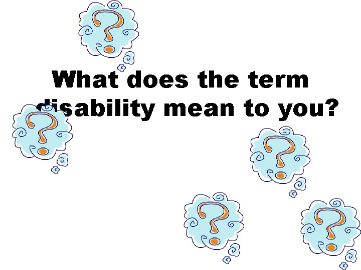 What does the term disability mean to you? What does the term disability mean to you?