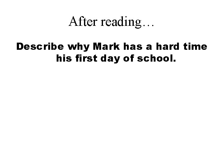 After reading… Describe why Mark has a hard time his first day of school. After reading… Describe why Mark has a hard time his first day of school.