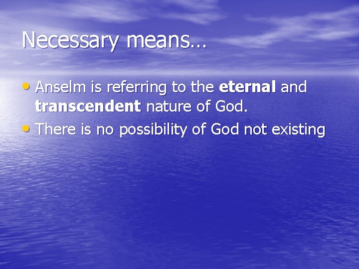 Necessary means… • Anselm is referring to the eternal and transcendent nature of God.