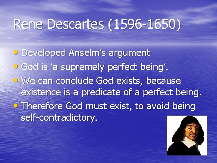 Rene Descartes (1596 -1650) • Developed Anselm’s argument • God is ‘a supremely perfect