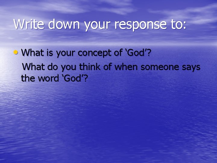 Write down your response to: • What is your concept of ‘God’? What do