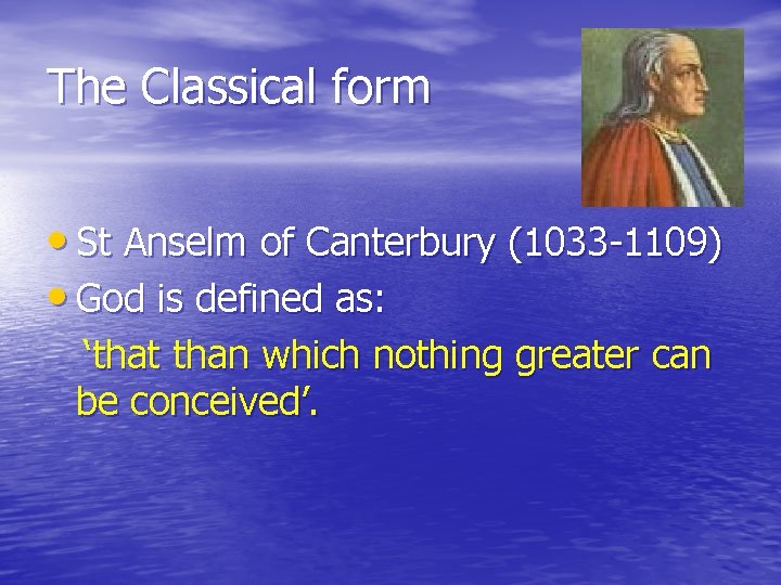 The Classical form • St Anselm of Canterbury (1033 -1109) • God is defined