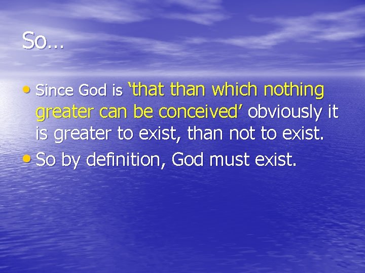 So… • Since God is ‘that than which nothing greater can be conceived’ obviously