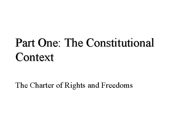 Part One: The Constitutional Context The Charter of Rights and Freedoms 