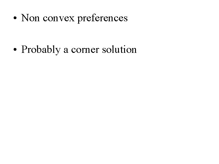  • Non convex preferences • Probably a corner solution 