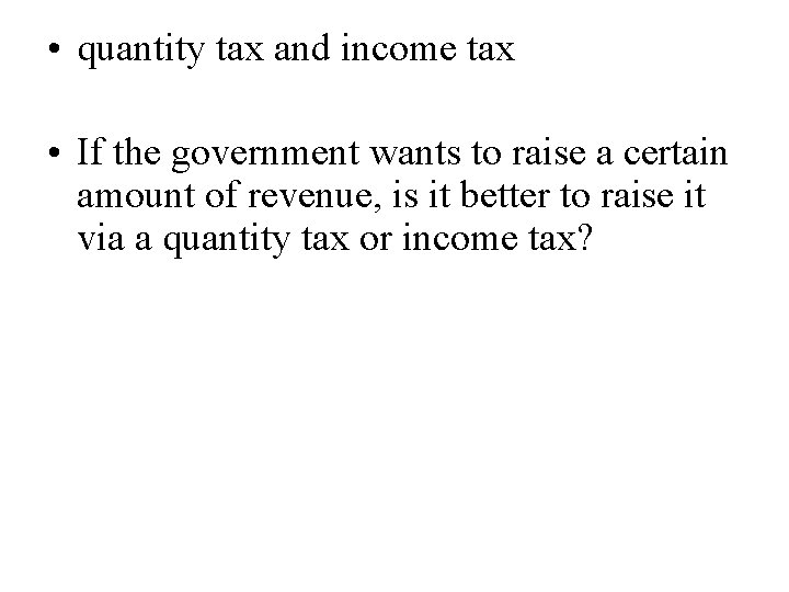  • quantity tax and income tax • If the government wants to raise