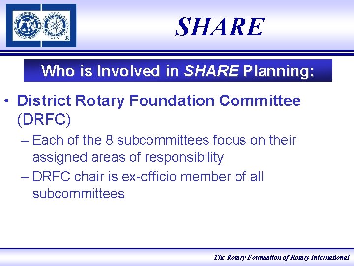 SHARE Who is Involved in SHARE Planning: • District Rotary Foundation Committee (DRFC) –