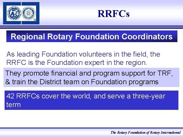 RRFCs Regional Rotary Foundation Coordinators As leading Foundation volunteers in the field, the RRFC