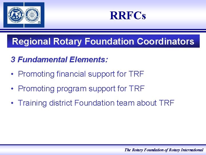 RRFCs Regional Rotary Foundation Coordinators 3 Fundamental Elements: • Promoting financial support for TRF