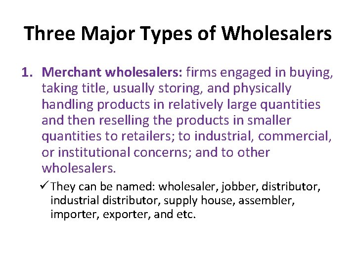 Three Major Types of Wholesalers 1. Merchant wholesalers: firms engaged in buying, taking title,