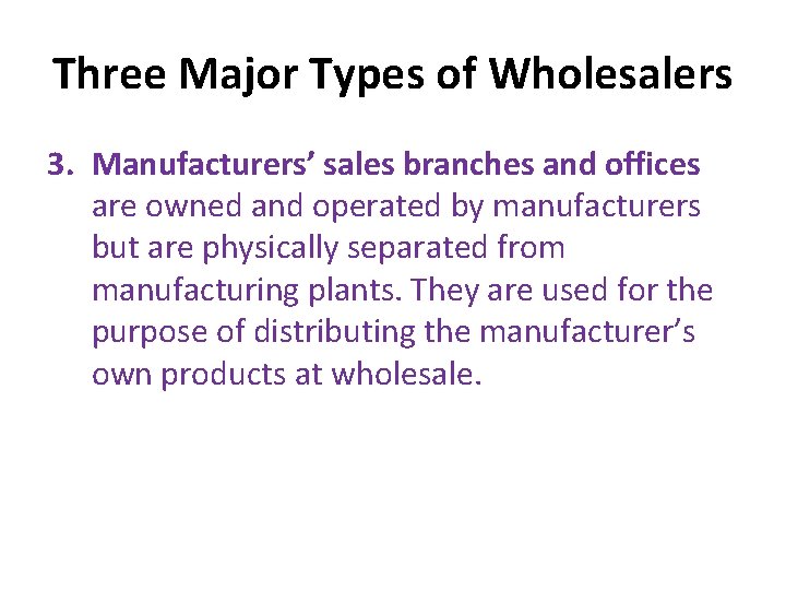 Three Major Types of Wholesalers 3. Manufacturers’ sales branches and offices are owned and