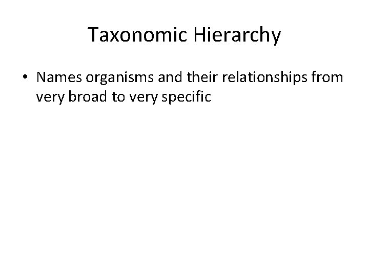 Taxonomic Hierarchy • Names organisms and their relationships from very broad to very specific