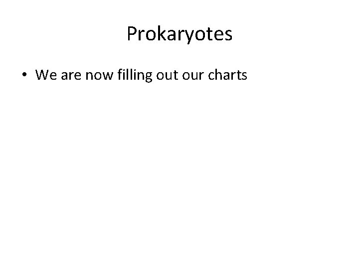 Prokaryotes • We are now filling out our charts 