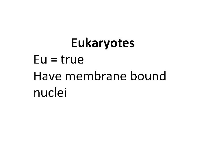 Eukaryotes Eu = true Have membrane bound nuclei 