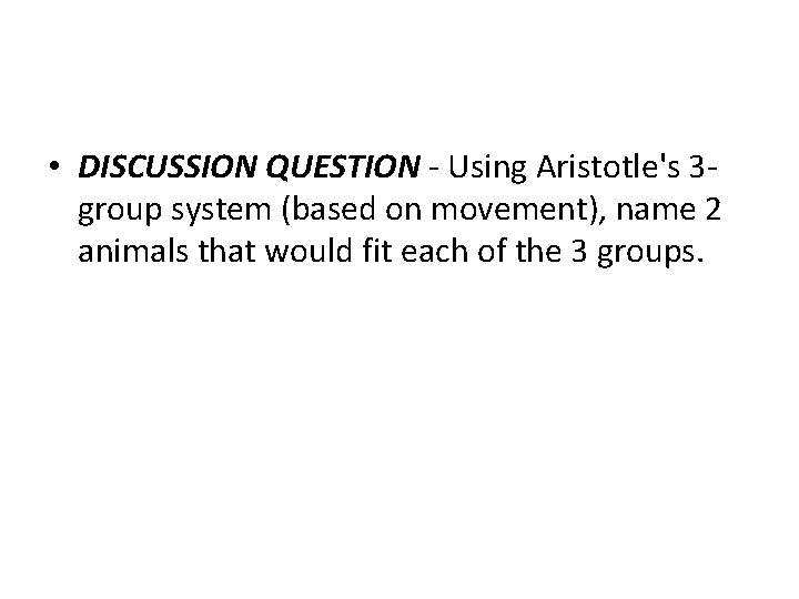  • DISCUSSION QUESTION - Using Aristotle's 3 group system (based on movement), name