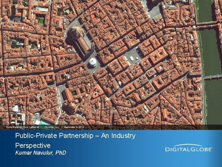 Public-Private Partnership – An Industry Perspective Kumar Navulur, Ph. D Digital. Globe Proprietary 