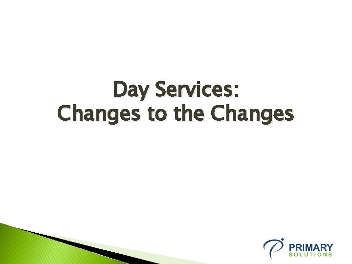 Day Services: Changes to the Changes 