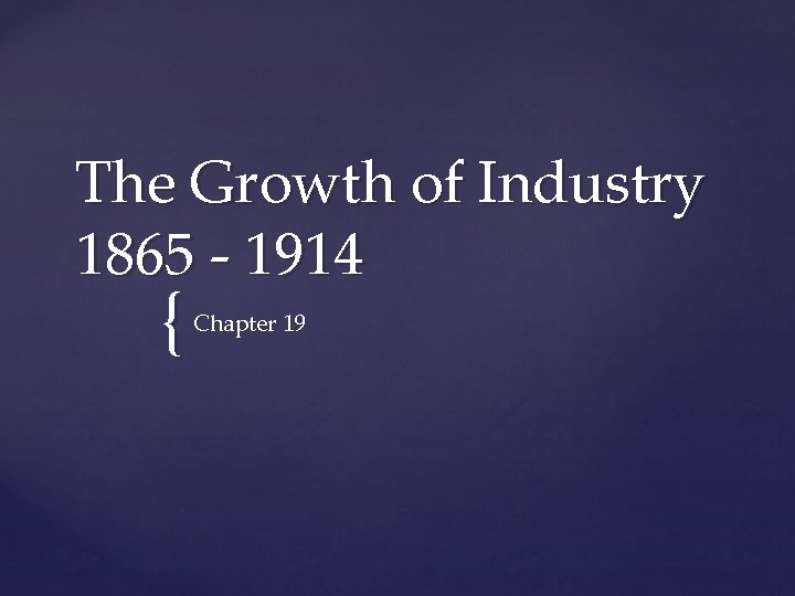 The Growth of Industry 1865 - 1914 { Chapter 19 