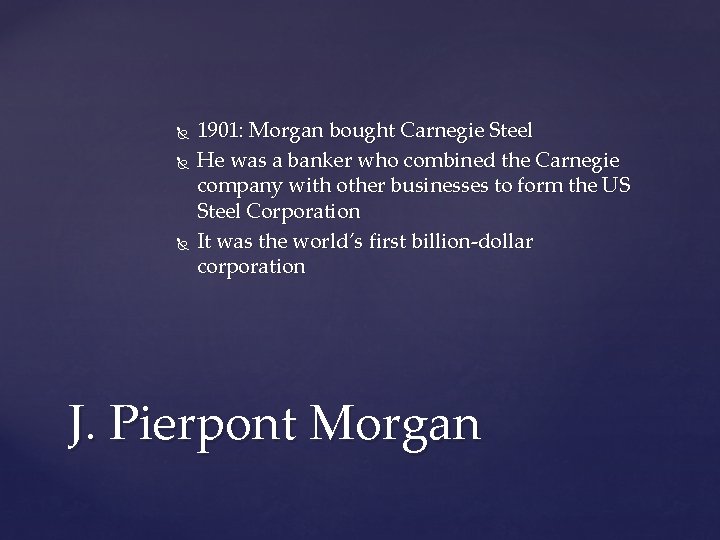  1901: Morgan bought Carnegie Steel He was a banker who combined the Carnegie