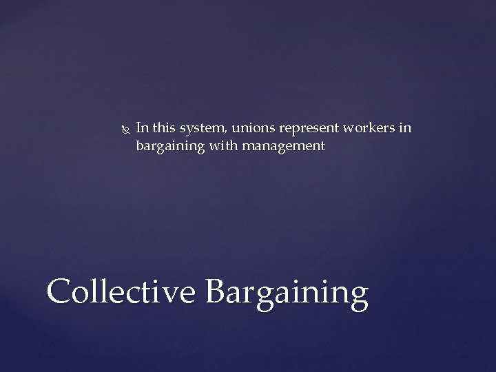  In this system, unions represent workers in bargaining with management Collective Bargaining 