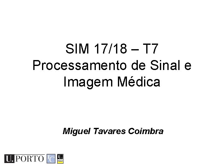 SIM 17/18 – T 7 Processamento de Sinal e Imagem Médica Miguel Tavares Coimbra