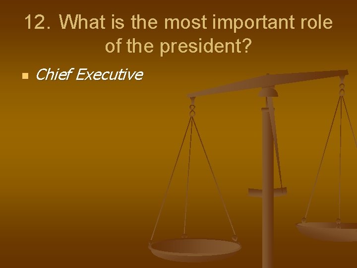 12. What is the most important role of the president? n Chief Executive 