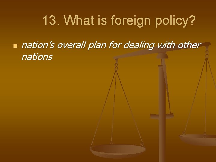 13. What is foreign policy? n nation’s overall plan for dealing with other nations
