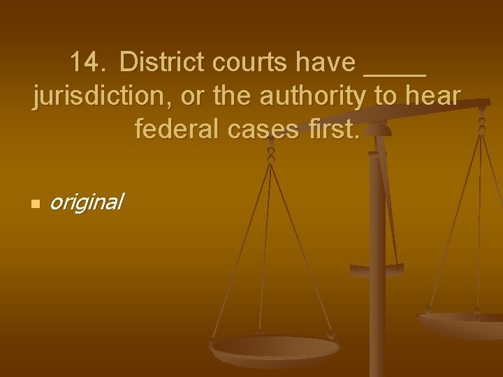14. District courts have ____ jurisdiction, or the authority to hear federal cases first.