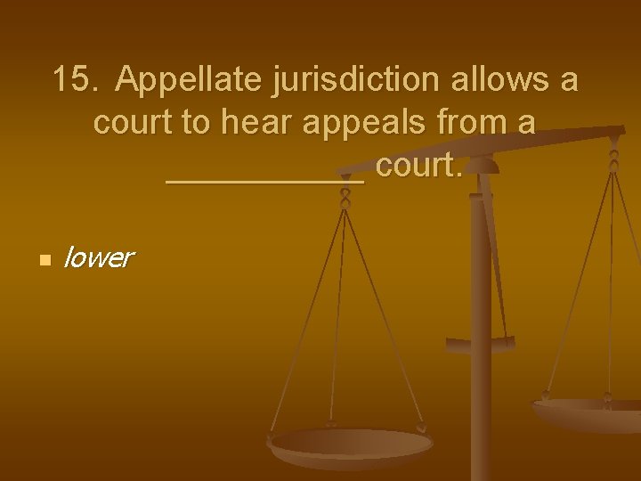 15. Appellate jurisdiction allows a court to hear appeals from a _____ court. n