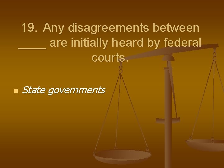 19. Any disagreements between ____ are initially heard by federal courts. n State governments