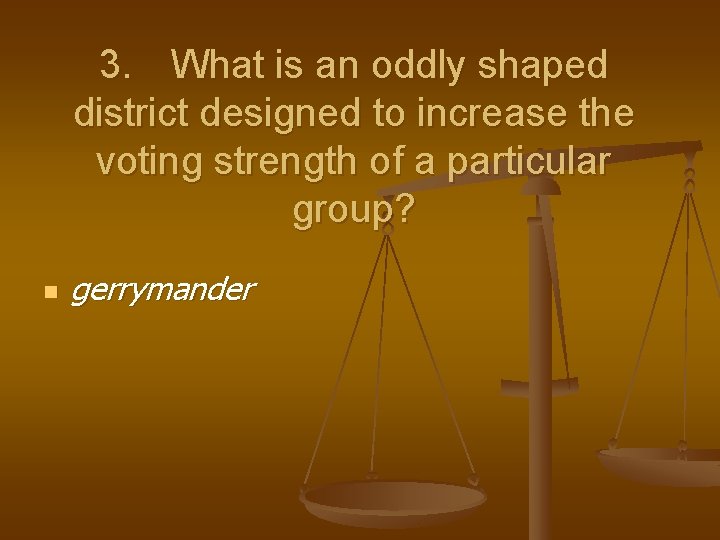 3. What is an oddly shaped district designed to increase the voting strength of
