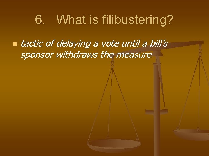6. What is filibustering? n tactic of delaying a vote until a bill’s sponsor