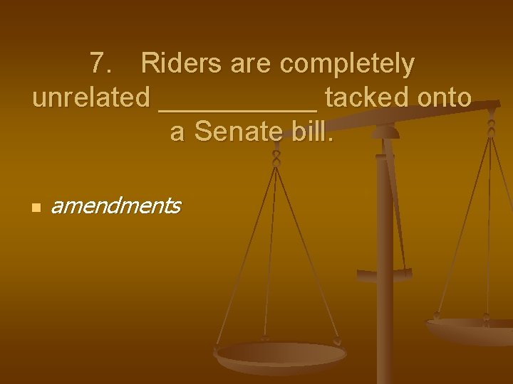 7. Riders are completely unrelated _____ tacked onto a Senate bill. n amendments 