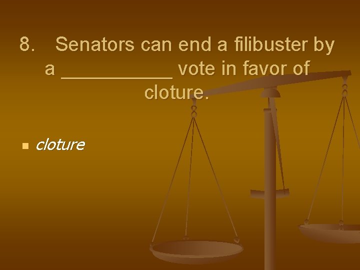 8. Senators can end a filibuster by a _____ vote in favor of cloture.