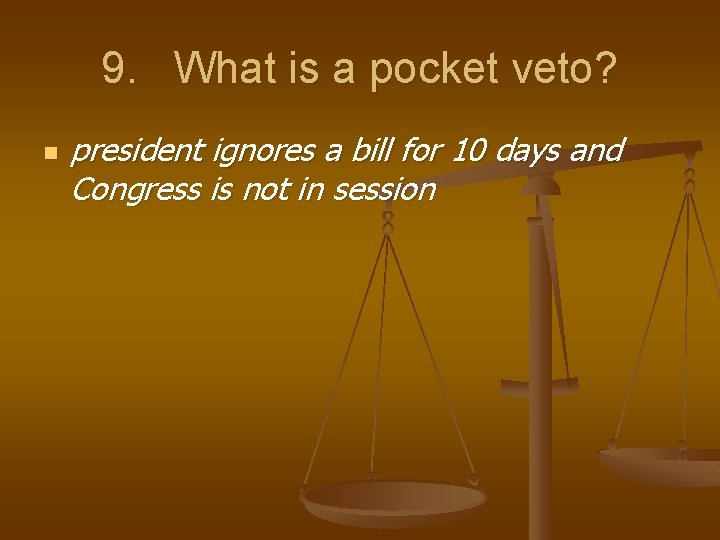 9. What is a pocket veto? n president ignores a bill for 10 days